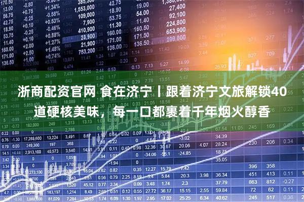 浙商配资官网 食在济宁丨跟着济宁文旅解锁40道硬核美味,每一口都裹着千年烟火醇香