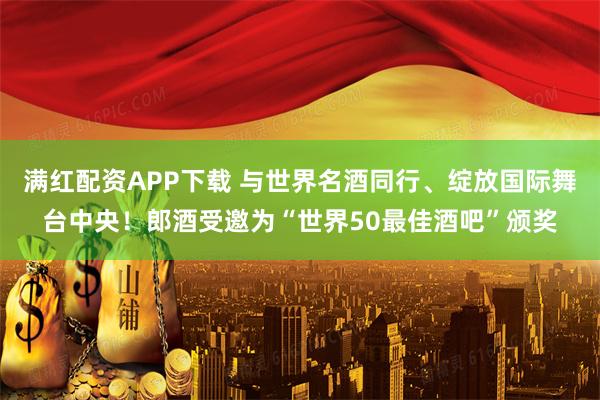 满红配资APP下载 与世界名酒同行、绽放国际舞台中央!郎酒受邀为“世界50最佳酒吧”颁奖