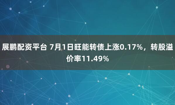 展鹏配资平台 7月1日旺能转债上涨0.17%,转股溢价率11.49%