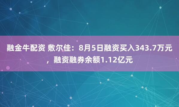 融金牛配资 敷尔佳:8月5日融资买入343.7万元,融资融券余额1.12亿元