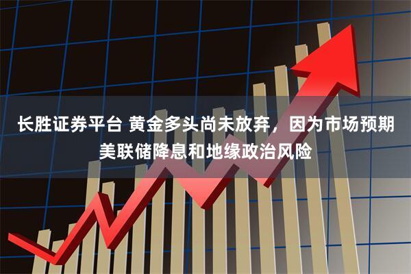 长胜证券平台 黄金多头尚未放弃,因为市场预期美联储降息和地缘政治风险