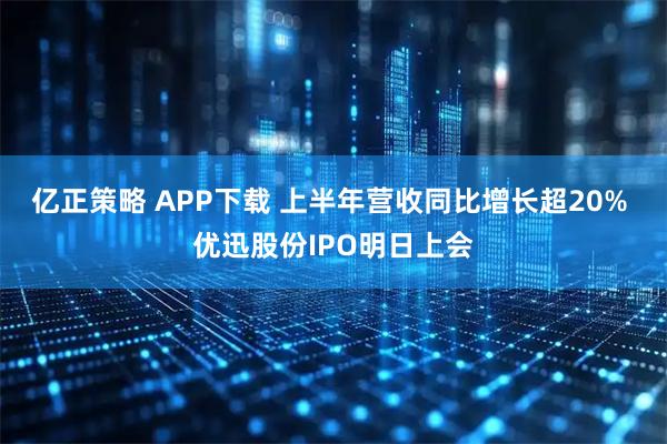 亿正策略 APP下载 上半年营收同比增长超20% 优迅股份IPO明日上会