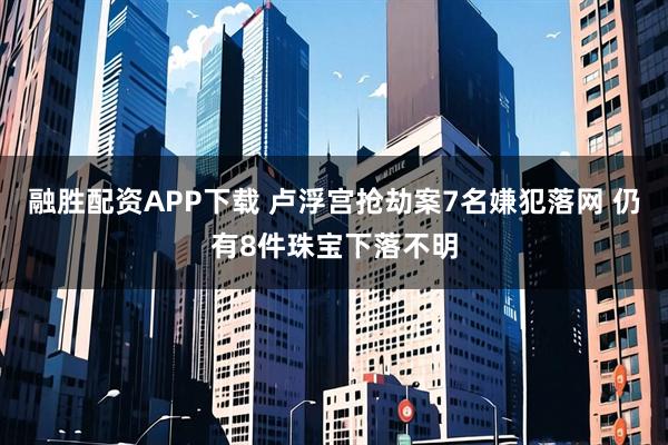 融胜配资APP下载 卢浮宫抢劫案7名嫌犯落网 仍有8件珠宝下落不明