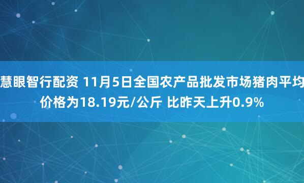 慧眼智行配资 11月5日全国农产品批发市场猪肉平均价格为18.19元/公斤 比昨天上升0.9%