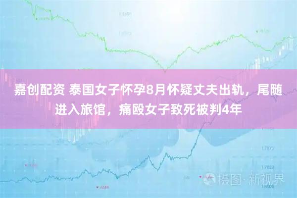 嘉创配资 泰国女子怀孕8月怀疑丈夫出轨，尾随进入旅馆，痛殴女子致死被判4年