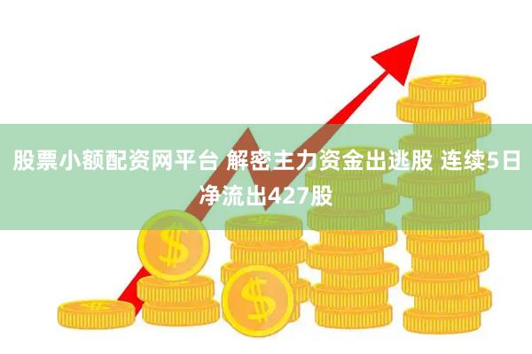 股票小额配资网平台 解密主力资金出逃股 连续5日净流出427股
