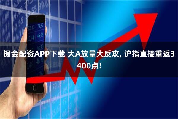 掘金配资APP下载 大A放量大反攻, 沪指直接重返3400点!