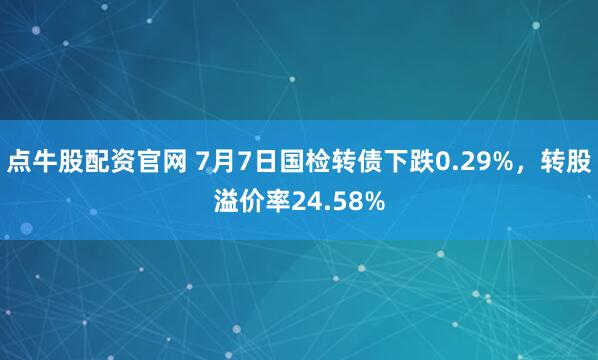 点牛股配资官网 7月7日国检转债下跌0.29%，转股溢价率24.58%