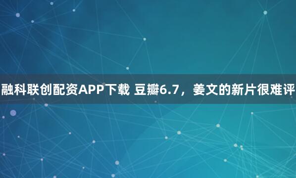 融科联创配资APP下载 豆瓣6.7，姜文的新片很难评