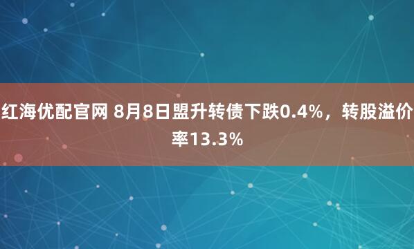 红海优配官网 8月8日盟升转债下跌0.4%，转股溢价率13.3%